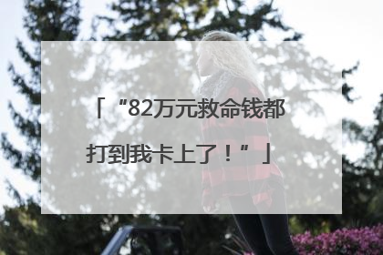 “82万元救命钱都打到我卡上了！”
