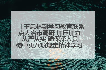 王忠林到学习教育联系点大冶市调研 加压加力 从严从实 确保深入贯彻中央八项规定精神学习教育取得实效