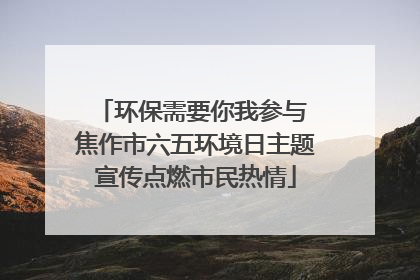 环保需要你我参与 焦作市六五环境日主题宣传点燃市民热情