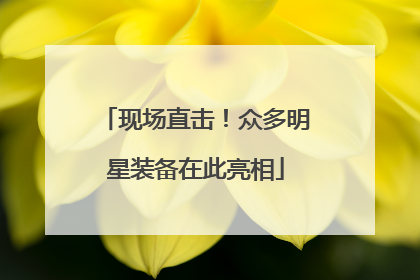 现场直击！众多明星装备在此亮相