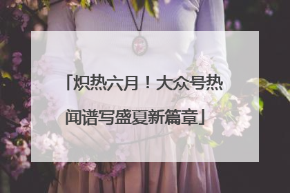 炽热六月！大众号热闻谱写盛夏新篇章