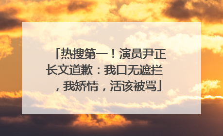 热搜第一！演员尹正长文道歉：我口无遮拦，我矫情，活该被骂