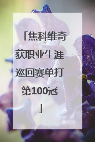 焦科维奇获职业生涯巡回赛单打第100冠