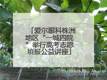 爱尔眼科株洲地区“一城四院”举行高考志愿填报公益讲座