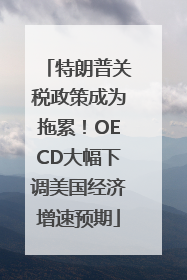 特朗普关税政策成为拖累！OECD大幅下调美国经济增速预期