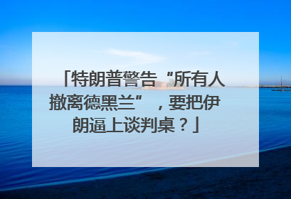 特朗普警告“所有人撤离德黑兰”，要把伊朗逼上谈判桌？
