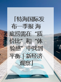 特海国际发布一季报 海底捞需在“质价比”和“体验感”中找到平衡｜新经济观察
