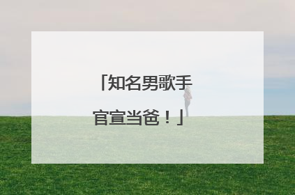 知名男歌手官宣当爸！