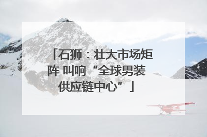 石狮：壮大市场矩阵 叫响“全球男装供应链中心”