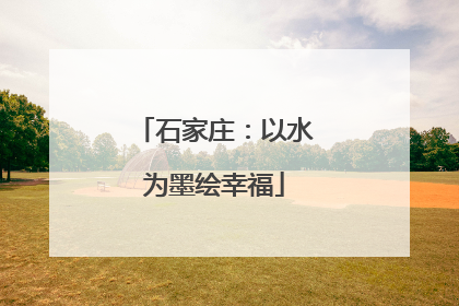 石家庄：以水为墨绘幸福
