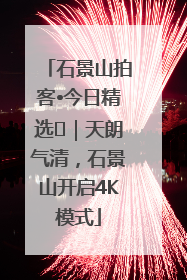 石景山拍客•今日精选⑯｜天朗气清，石景山开启4K模式
