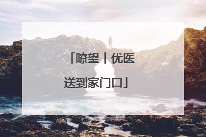瞭望丨优医送到家门口