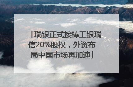 瑞银正式接棒工银瑞信20%股权，外资布局中国市场再加速