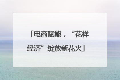 电商赋能，“花样经济”绽放新花火