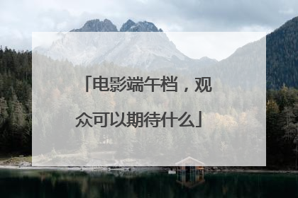 电影端午档，观众可以期待什么
