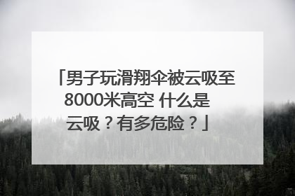 男子玩滑翔伞被云吸至8000米高空 什么是云吸？有多危险？