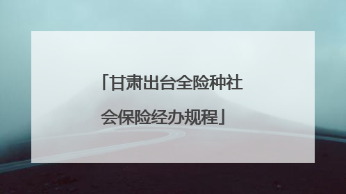 甘肃出台全险种社会保险经办规程