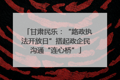甘肃民乐：“路政执法开放日”搭起政企民沟通“连心桥”