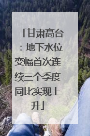 甘肃高台：地下水位变幅首次连续三个季度同比实现上升