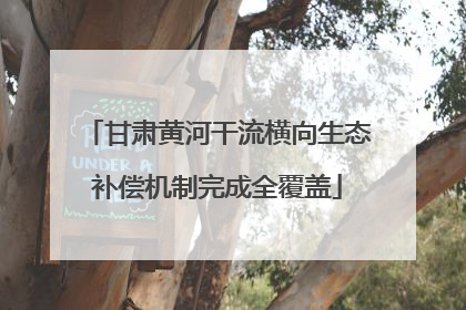 甘肃黄河干流横向生态补偿机制完成全覆盖