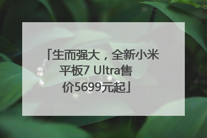 生而强大，全新小米平板7 Ultra售价5699元起