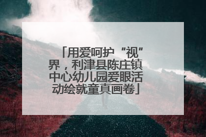 用爱呵护“视”界，利津县陈庄镇中心幼儿园爱眼活动绘就童真画卷