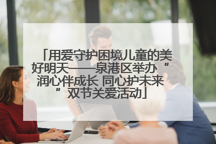 用爱守护困境儿童的美好明天——泉港区举办“润心伴成长 同心护未来”双节关爱活动