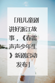 用儿童剧讲好浙江故事，《春雷声声少年生》新剧启动发布