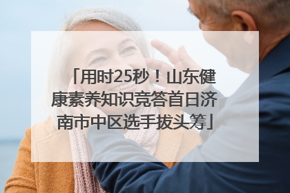 用时25秒！山东健康素养知识竞答首日济南市中区选手拔头筹