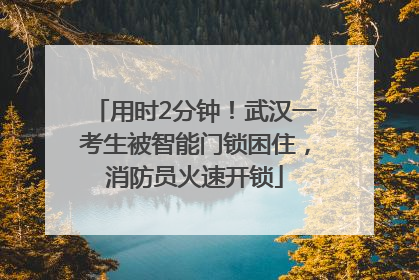 用时2分钟！武汉一考生被智能门锁困住，消防员火速开锁