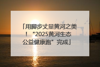 用脚步丈量黄河之美！“2025黄河生态公益健康跑”完成