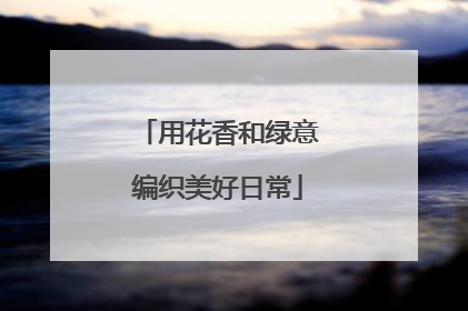 用花香和绿意编织美好日常