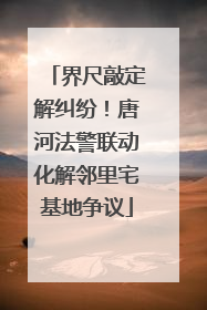 界尺敲定解纠纷！唐河法警联动化解邻里宅基地争议