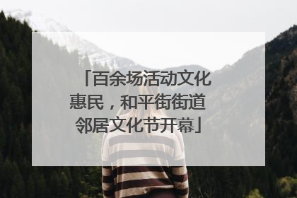 百余场活动文化惠民，和平街街道邻居文化节开幕