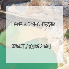 百名大学生创客齐聚望城开启创新之旅