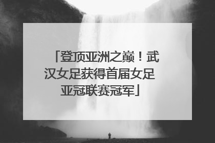 登顶亚洲之巅！武汉女足获得首届女足亚冠联赛冠军