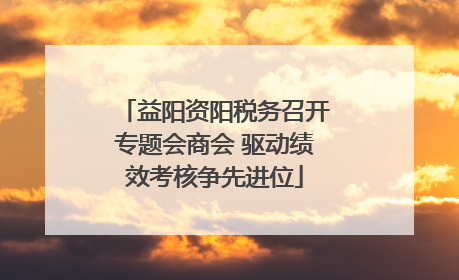 益阳资阳税务召开专题会商会 驱动绩效考核争先进位