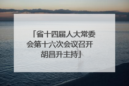 省十四届人大常委会第十六次会议召开 胡昌升主持
