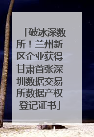 破冰深数所！兰州新区企业获得甘肃首张深圳数据交易所数据产权登记证书