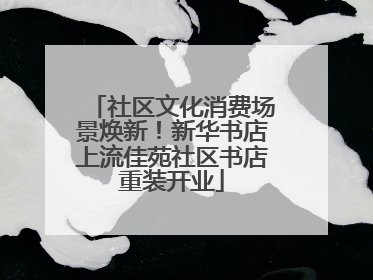 社区文化消费场景焕新！新华书店上流佳苑社区书店重装开业