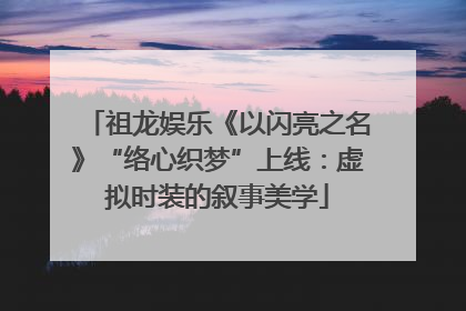 祖龙娱乐《以闪亮之名》“络心织梦”上线：虚拟时装的叙事美学