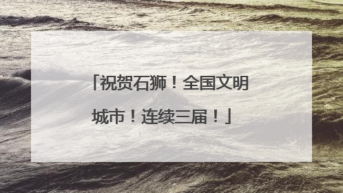 祝贺石狮！全国文明城市！连续三届！