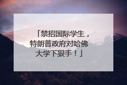 禁招国际学生，特朗普政府对哈佛大学下狠手！