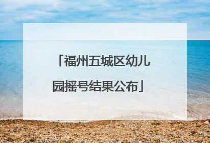 福州五城区幼儿园摇号结果公布