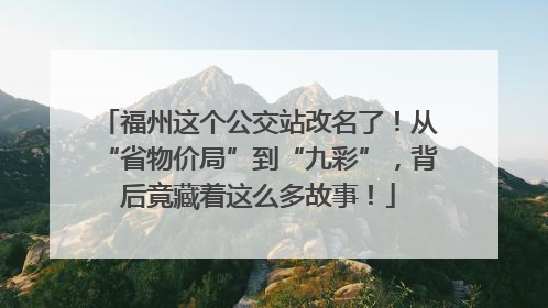 福州这个公交站改名了！从“省物价局”到“九彩”，背后竟藏着这么多故事！