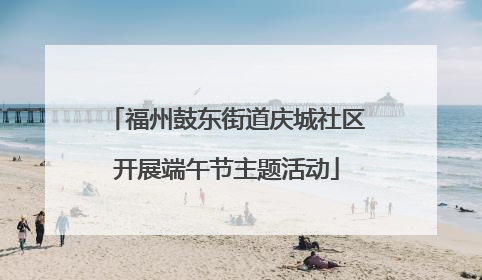 福州鼓东街道庆城社区开展端午节主题活动