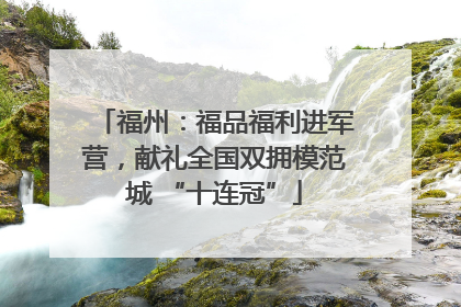 福州：福品福利进军营，献礼全国双拥模范城 “十连冠”