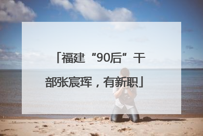 福建“90后”干部张宸珲，有新职