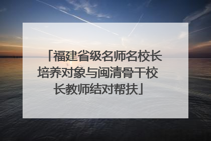 福建省级名师名校长培养对象与闽清骨干校长教师结对帮扶