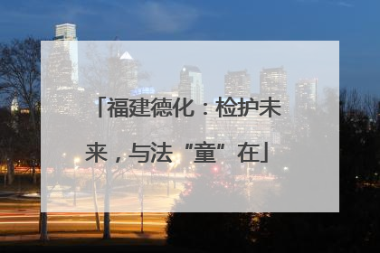 福建德化：检护未来，与法“童”在